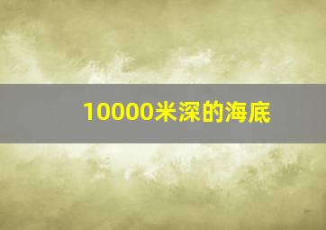 10000米深的海底