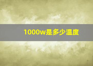 1000w是多少温度