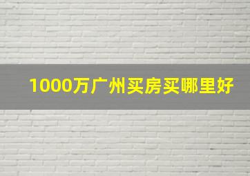 1000万广州买房买哪里好