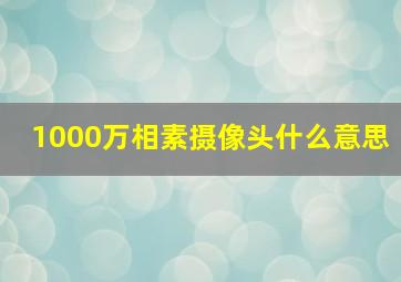 1000万相素摄像头什么意思