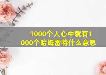 1000个人心中就有1000个哈姆雷特什么意思