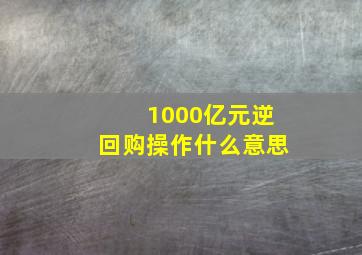 1000亿元逆回购操作什么意思