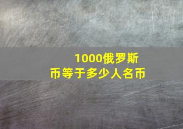 1000俄罗斯币等于多少人名币