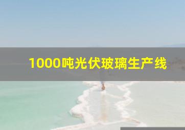 1000吨光伏玻璃生产线