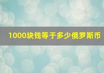 1000块钱等于多少俄罗斯币