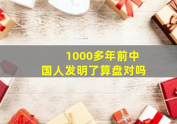 1000多年前中国人发明了算盘对吗