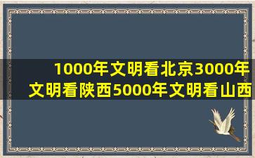 1000年文明看北京3000年文明看陕西5000年文明看山西