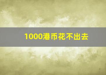 1000港币花不出去