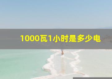 1000瓦1小时是多少电