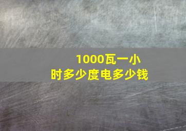 1000瓦一小时多少度电多少钱