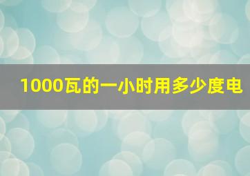 1000瓦的一小时用多少度电