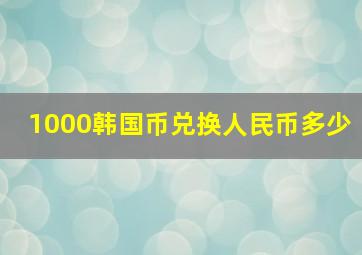 1000韩国币兑换人民币多少