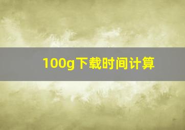 100g下载时间计算