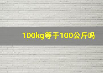 100kg等于100公斤吗