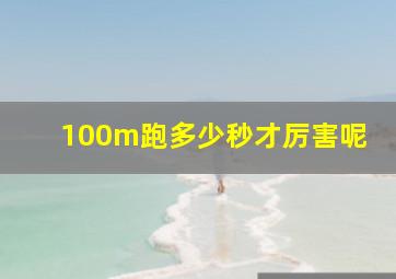 100m跑多少秒才厉害呢