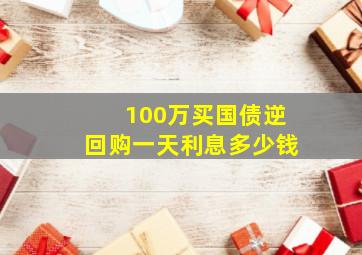 100万买国债逆回购一天利息多少钱