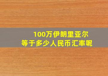 100万伊朗里亚尔等于多少人民币汇率呢