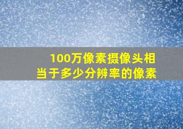 100万像素摄像头相当于多少分辨率的像素