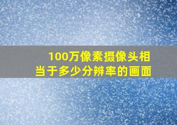 100万像素摄像头相当于多少分辨率的画面