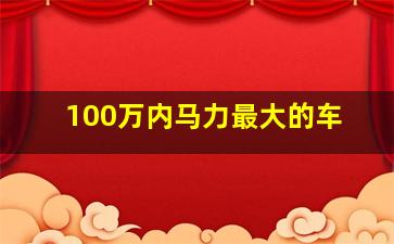 100万内马力最大的车