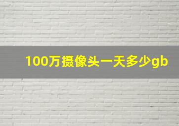 100万摄像头一天多少gb