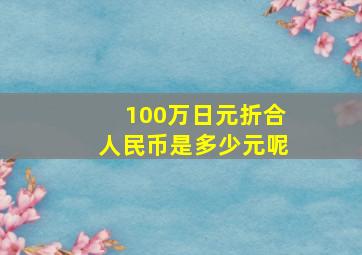 100万日元折合人民币是多少元呢