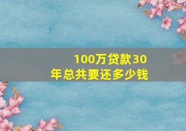 100万贷款30年总共要还多少钱