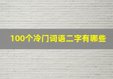 100个冷门词语二字有哪些