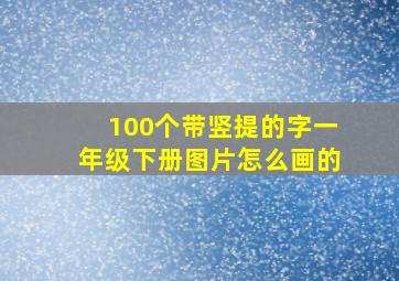 100个带竖提的字一年级下册图片怎么画的