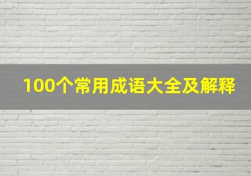 100个常用成语大全及解释