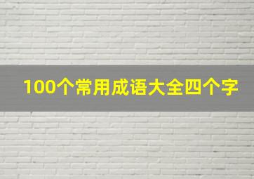 100个常用成语大全四个字