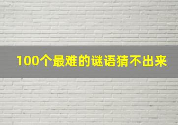 100个最难的谜语猜不出来