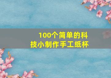 100个简单的科技小制作手工纸杯