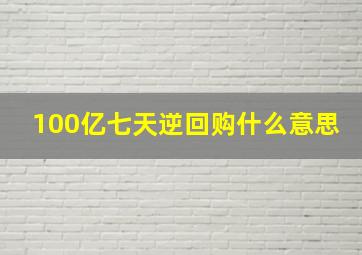 100亿七天逆回购什么意思