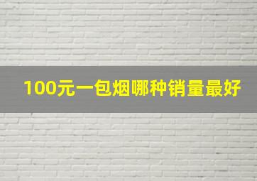 100元一包烟哪种销量最好