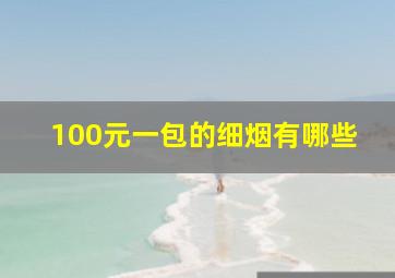 100元一包的细烟有哪些