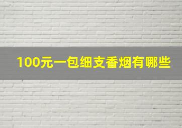 100元一包细支香烟有哪些