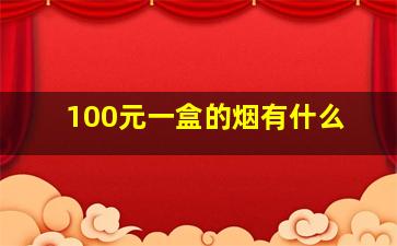 100元一盒的烟有什么