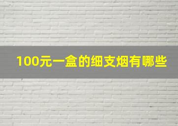 100元一盒的细支烟有哪些