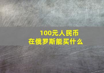 100元人民币在俄罗斯能买什么