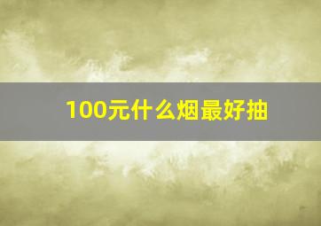 100元什么烟最好抽