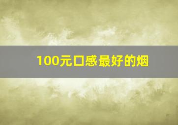 100元口感最好的烟