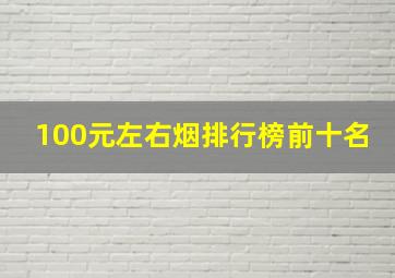 100元左右烟排行榜前十名