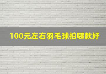 100元左右羽毛球拍哪款好