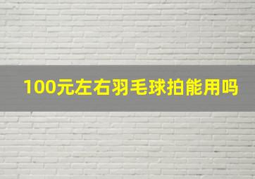 100元左右羽毛球拍能用吗