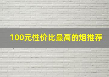 100元性价比最高的烟推荐