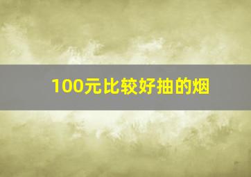 100元比较好抽的烟