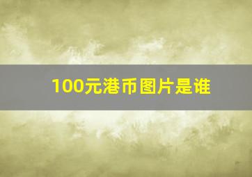 100元港币图片是谁