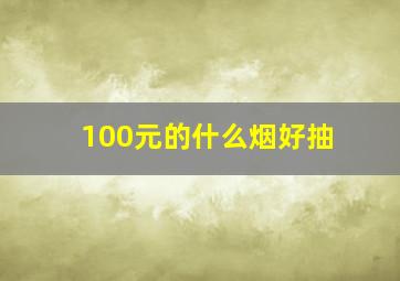 100元的什么烟好抽