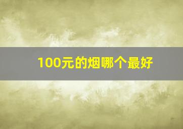 100元的烟哪个最好